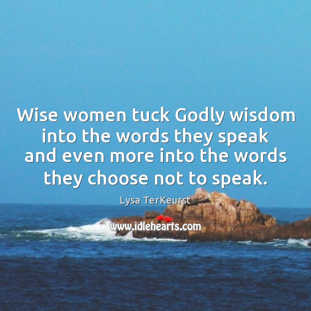 Wise women tuck Godly wisdom into the words they speak and even Lysa TerKeurst Picture Quote