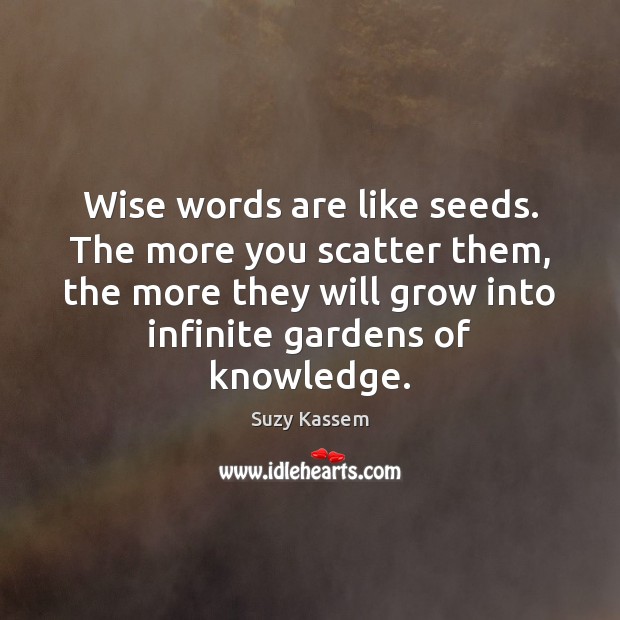 Wise words are like seeds. The more you scatter them, the more Suzy Kassem Picture Quote
