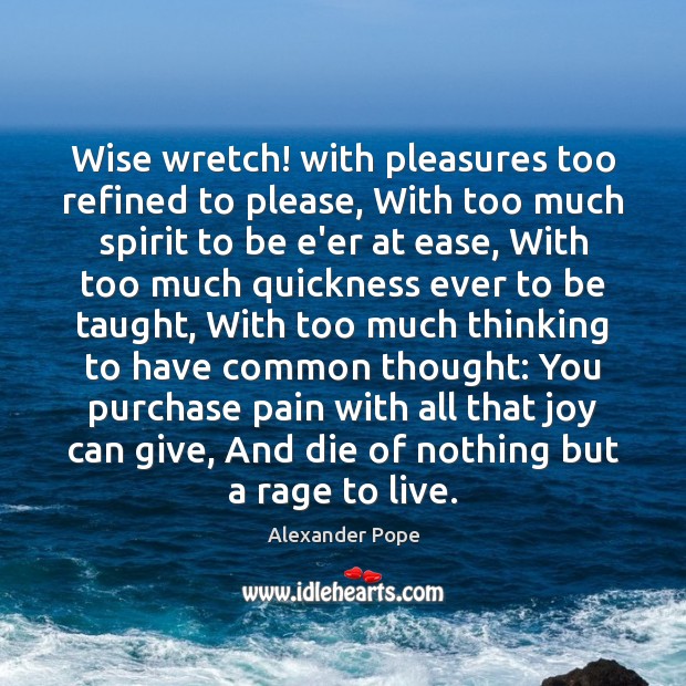 Wise wretch! with pleasures too refined to please, With too much spirit Wise Quotes Image