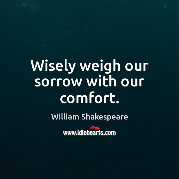 Wisely weigh our sorrow with our comfort. William Shakespeare Picture Quote