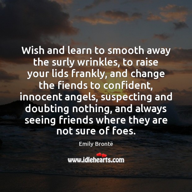 Wish and learn to smooth away the surly wrinkles, to raise your Emily Brontë Picture Quote
