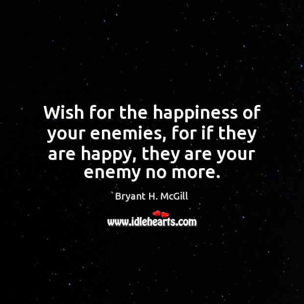 Wish for the happiness of your enemies, for if they are happy, Bryant H. McGill Picture Quote