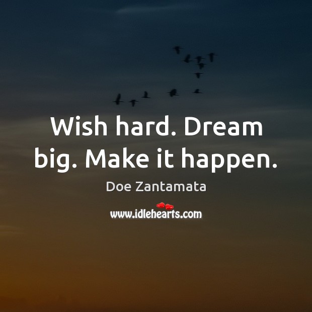Wish hard. Dream big. Make it happen. Doe Zantamata Picture Quote