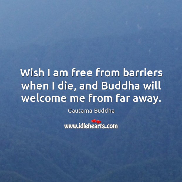 Wish I am free from barriers when I die, and Buddha will welcome me from far away. Image