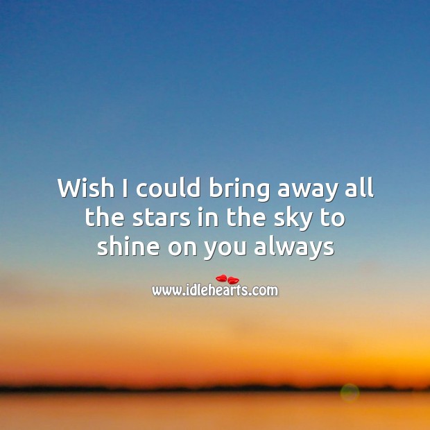 Wish I could bring away all the stars in the sky to shine on you always Image