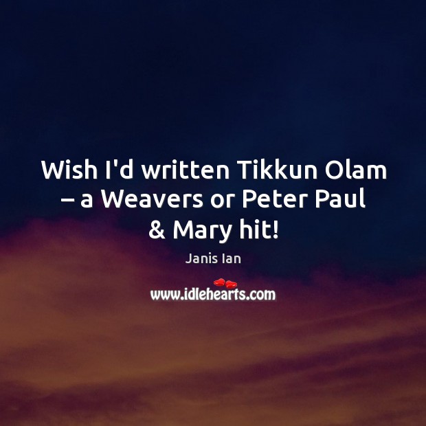 Wish I’d written Tikkun Olam – a Weavers or Peter Paul & Mary hit! Janis Ian Picture Quote