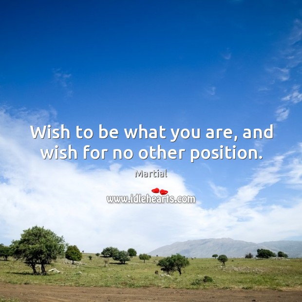 Wish to be what you are, and wish for no other position. Martial Picture Quote