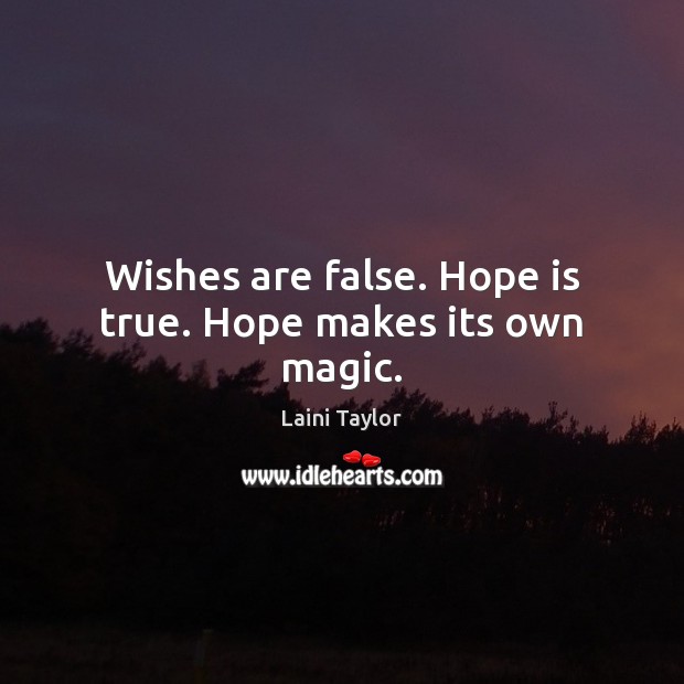 Wishes are false. Hope is true. Hope makes its own magic. Image