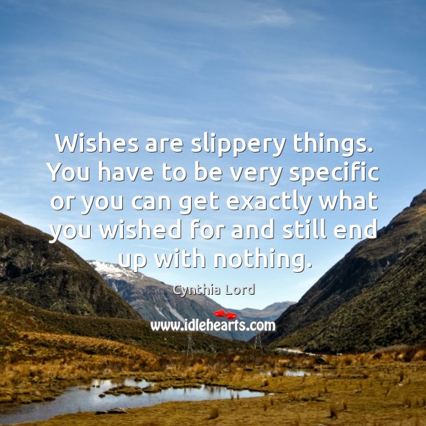 Wishes are slippery things. You have to be very specific or you Cynthia Lord Picture Quote