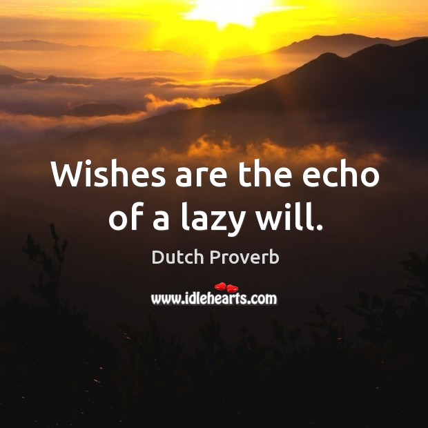 Wishes are the echo of a lazy will. Dutch Proverbs Image