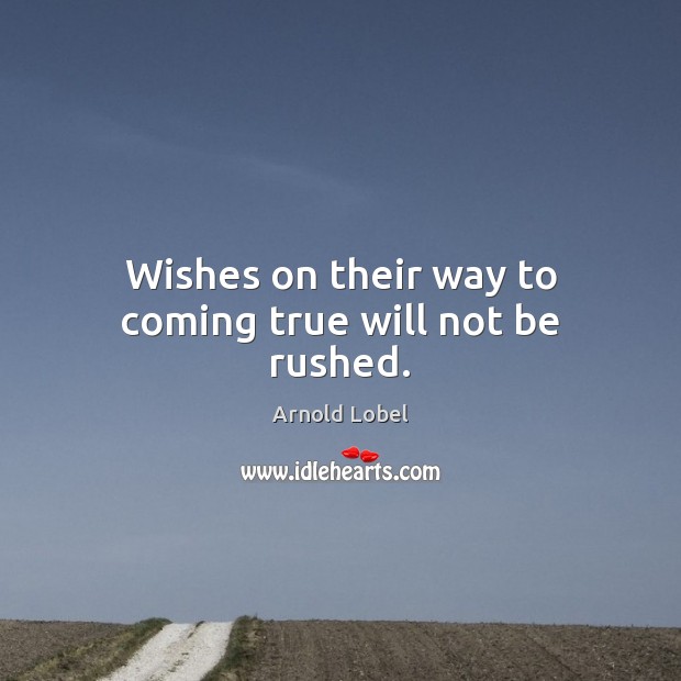 Wishes on their way to coming true will not be rushed. Arnold Lobel Picture Quote
