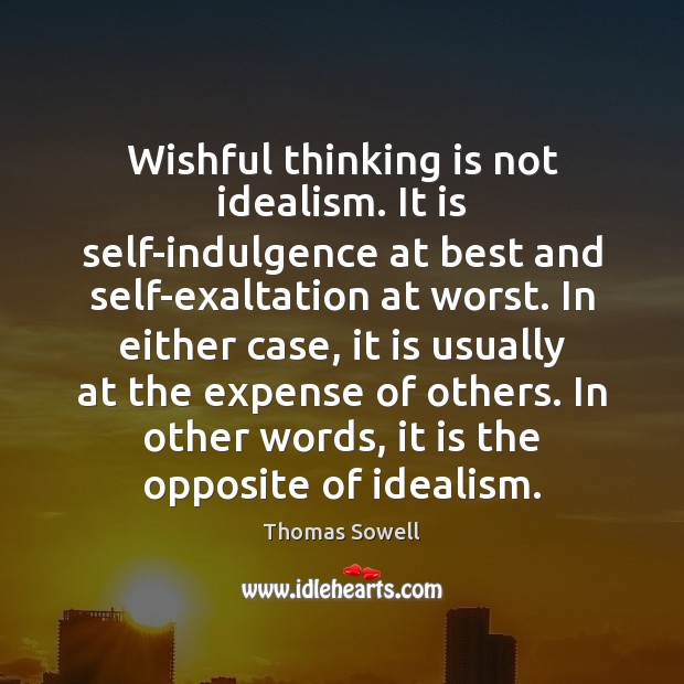 Wishful thinking is not idealism. It is self-indulgence at best and self-exaltation Image