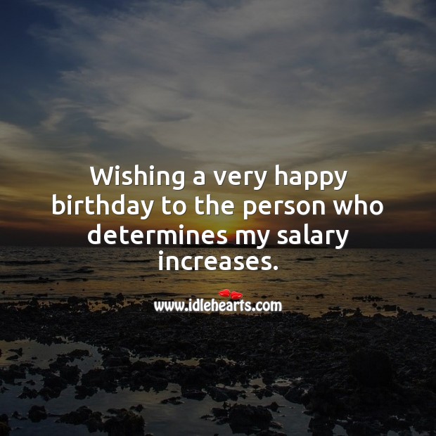 Wishing a very happy birthday to the person who determines my salary. Salary Quotes Image