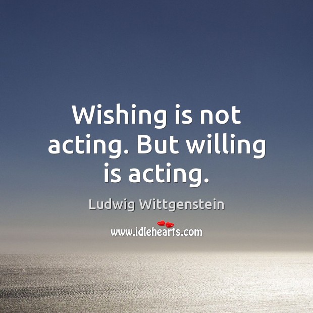 Wishing is not acting. But willing is acting. Ludwig Wittgenstein Picture Quote
