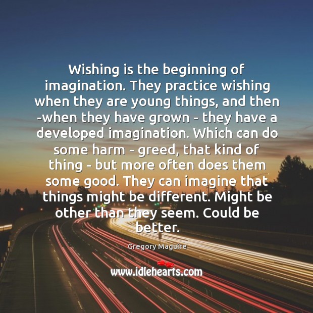 Wishing is the beginning of imagination. They practice wishing when they are Gregory Maguire Picture Quote