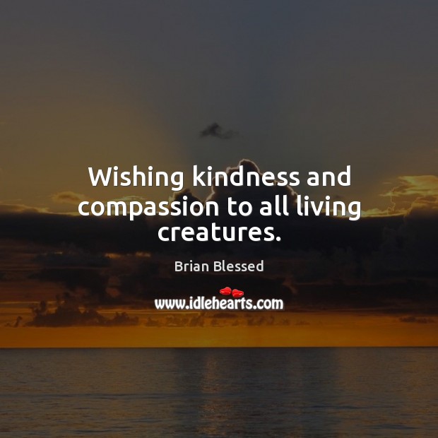 Wishing kindness and compassion to all living creatures. Brian Blessed Picture Quote
