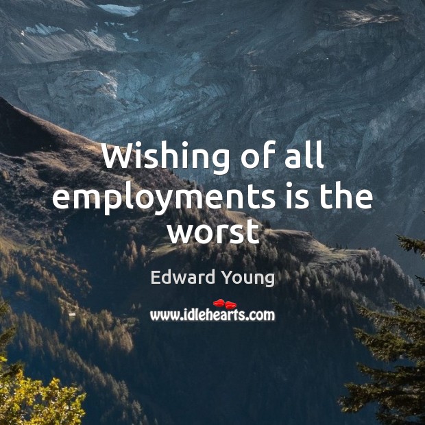 Wishing of all employments is the worst Edward Young Picture Quote