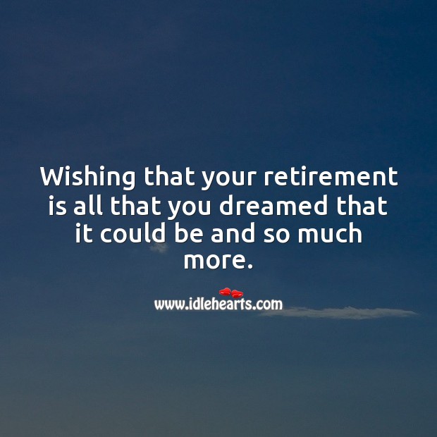 Wishing that your retirement is all that you dreamed that it could be. Retirement Messages Image