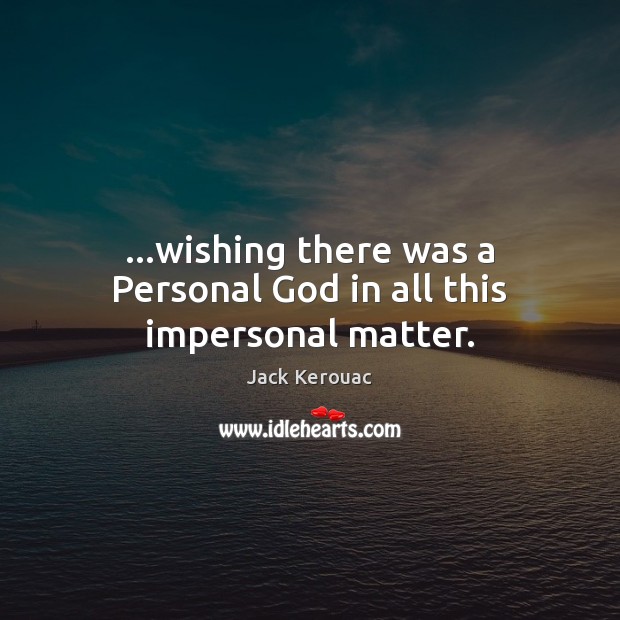 …wishing there was a Personal God in all this impersonal matter. Jack Kerouac Picture Quote