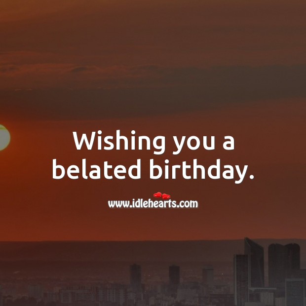 Wishing you a belated birthday. Image