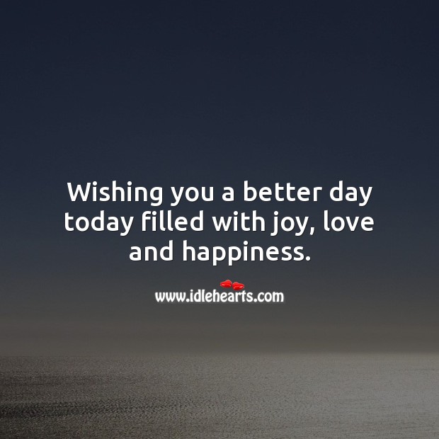 Wishing you a better day today filled with joy, love and happiness. Good Day Quotes Image