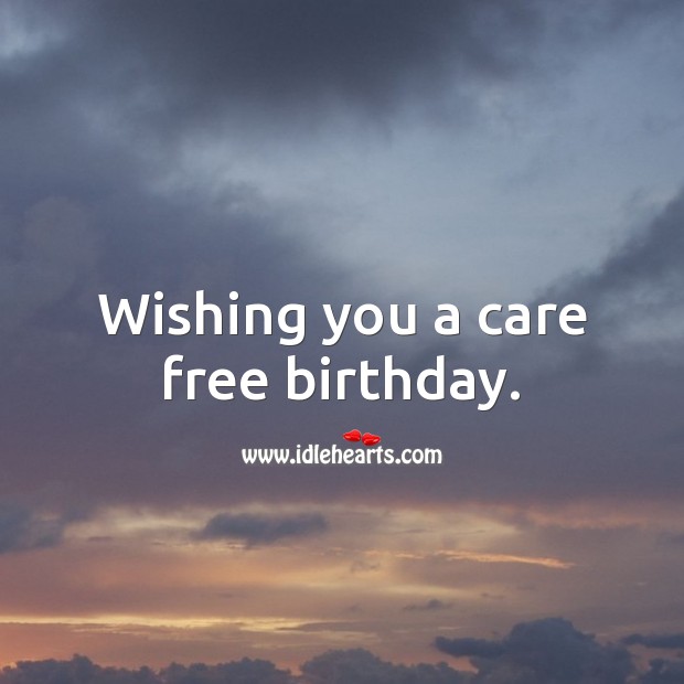 Wishing you a care free birthday. 