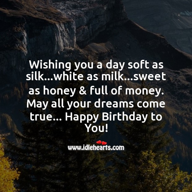 Wishing you a day soft as silk… white as milk… sweet as honey and full of money. Image