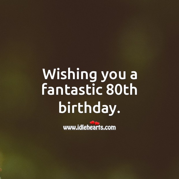 Wishing you a fantastic 80th birthday. 80th Birthday Messages Image