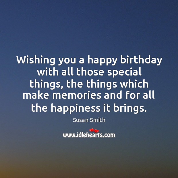 Wishing you a happy birthday with all those special things, the things Susan Smith Picture Quote