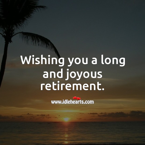 Wishing you a long and joyous retirement. Retirement Wishes Image