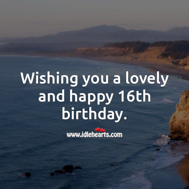 Wishing you a lovely and happy 16th birthday. Sweet 16 Birthday Messages Image