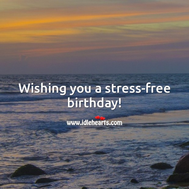 Wishing you a stress-free birthday! 