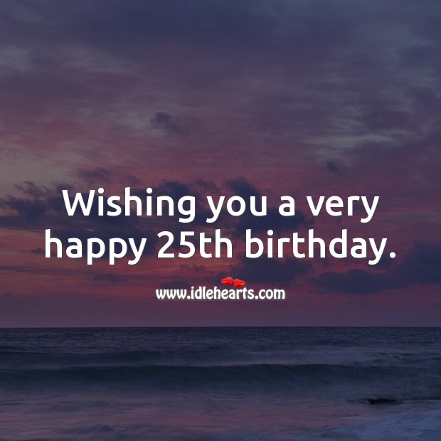 Wishing You A Very Happy 25th Birthday Idlehearts