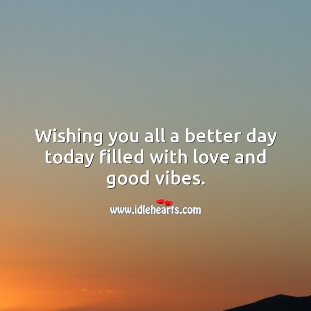 Wishing you all a better day today filled with love and good vibes. Image