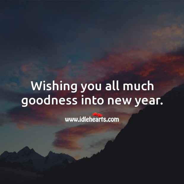 Wishing you all much goodness into new year. New Year Quotes Image