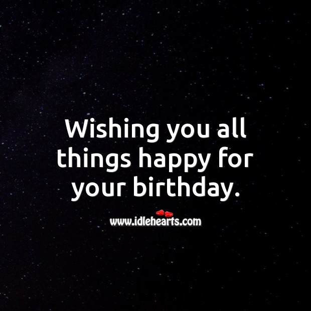 Wishing you all things happy for your birthday. Happy Birthday Messages Image