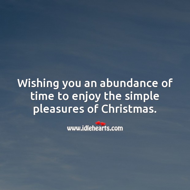 Wishing you an abundance of time to enjoy the simple pleasures of Christmas. Christmas Quotes Image