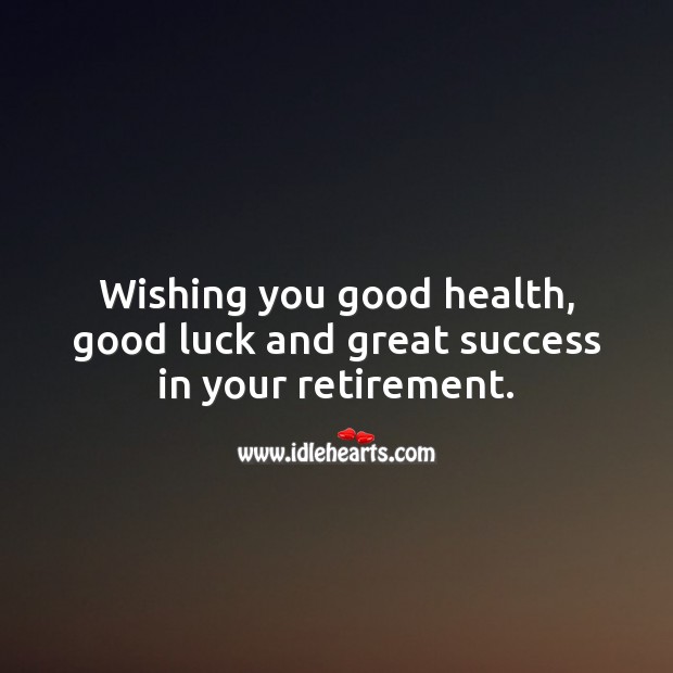 Wishing you good health, good luck and great success in your retirement. Luck Quotes Image