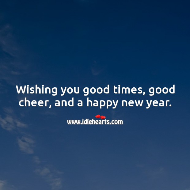 Wishing you good times, good cheer, and a happy new year. Happy New Year Messages Image