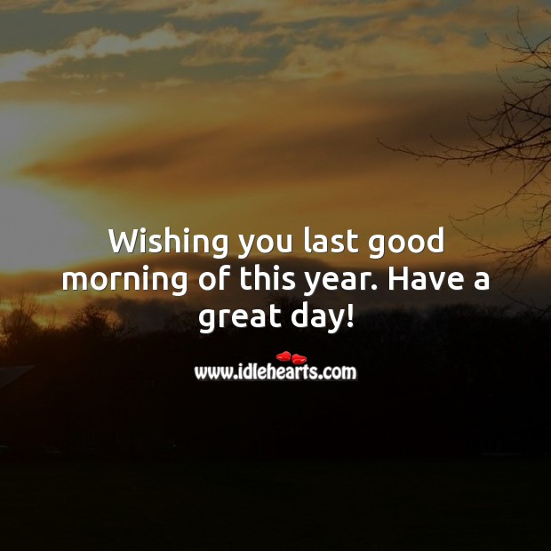 Wishing you last good morning of this year. Have a great day! Image