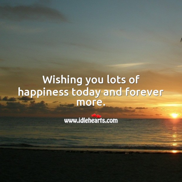 Wishing you lots of happiness today and forever more. Wishing You Messages Image
