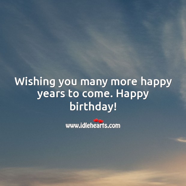 Wishing you many more happy years to come. Happy birthday! Image