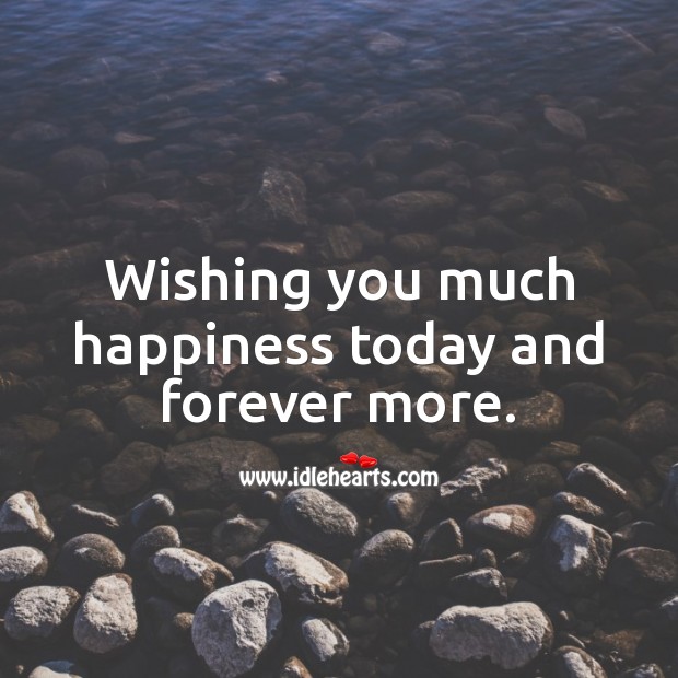 Wishing you much happiness today and forever more. Wishing You Messages Image