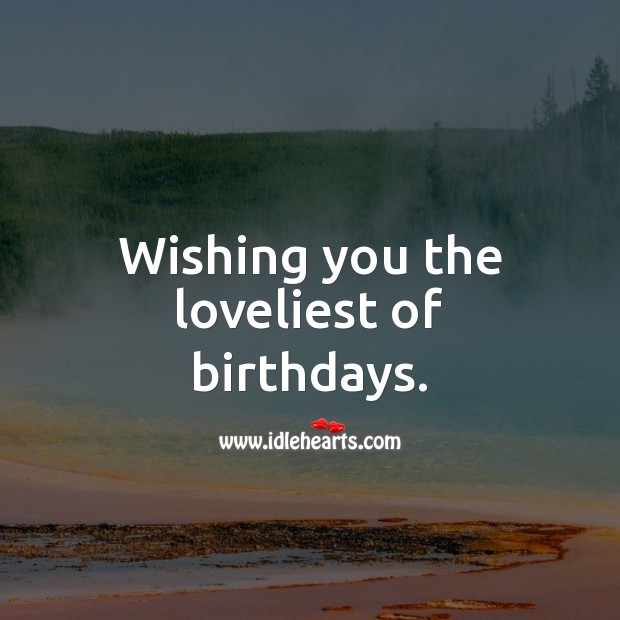 Wishing you the loveliest of birthdays. Happy Birthday Wishes Image