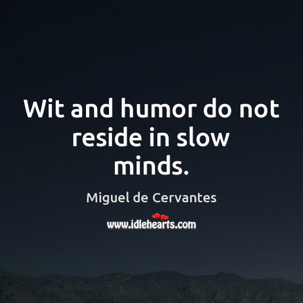 Wit and humor do not reside in slow minds. Miguel de Cervantes Picture Quote