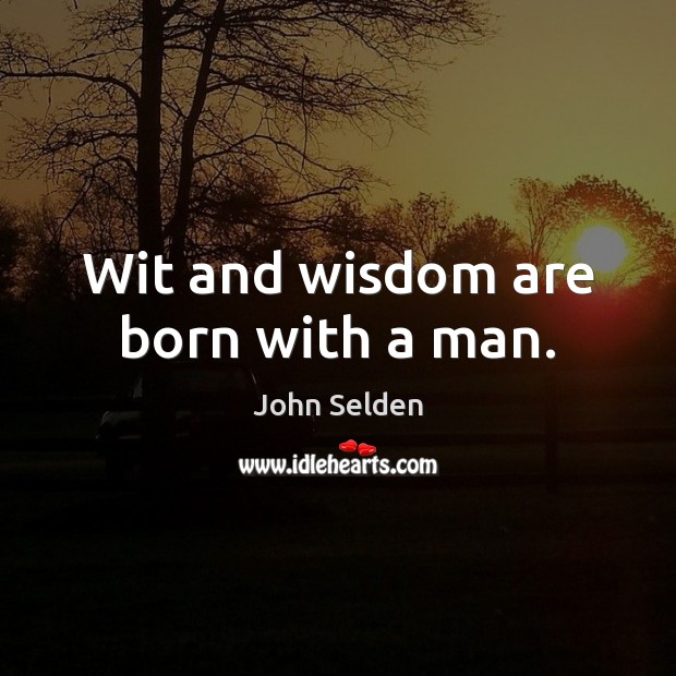 Wit and wisdom are born with a man. John Selden Picture Quote