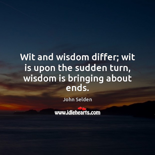 Wit and wisdom differ; wit is upon the sudden turn, wisdom is bringing about ends. Image