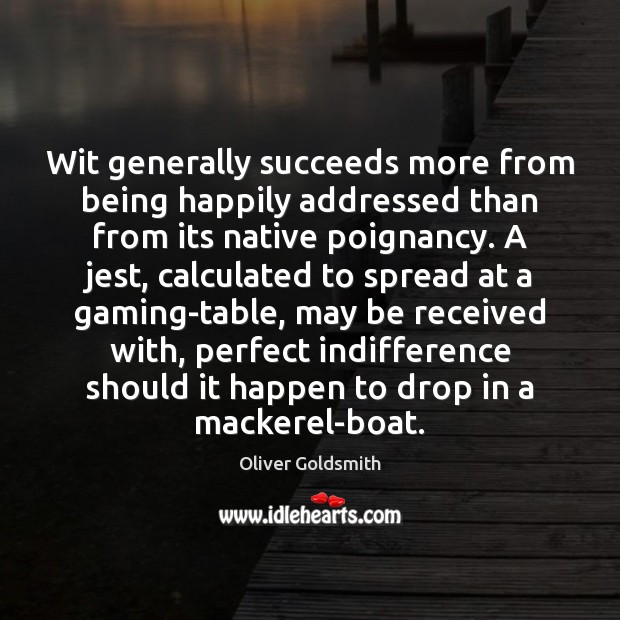 Wit generally succeeds more from being happily addressed than from its native Oliver Goldsmith Picture Quote