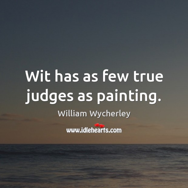 Wit has as few true judges as painting. William Wycherley Picture Quote