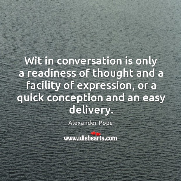 Wit in conversation is only a readiness of thought and a facility Alexander Pope Picture Quote